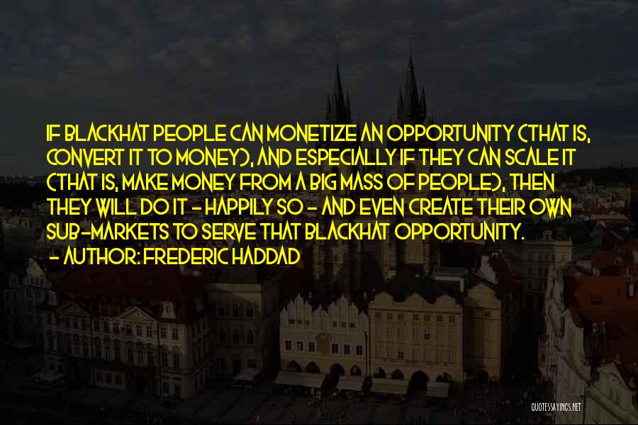 Frederic Haddad Quotes: If Blackhat People Can Monetize An Opportunity (that Is, Convert It To Money), And Especially If They Can Scale It