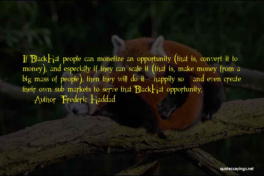 Frederic Haddad Quotes: If Blackhat People Can Monetize An Opportunity (that Is, Convert It To Money), And Especially If They Can Scale It