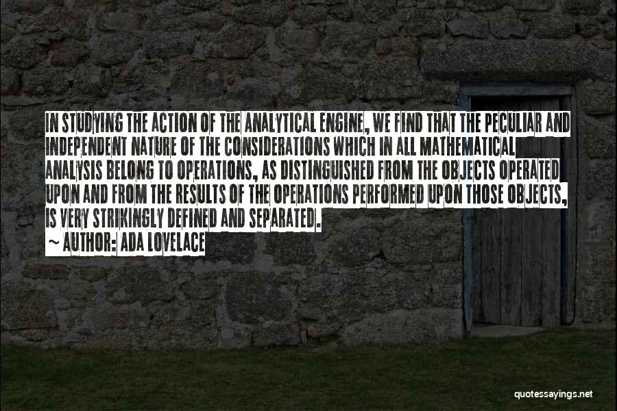 Ada Lovelace Quotes: In Studying The Action Of The Analytical Engine, We Find That The Peculiar And Independent Nature Of The Considerations Which