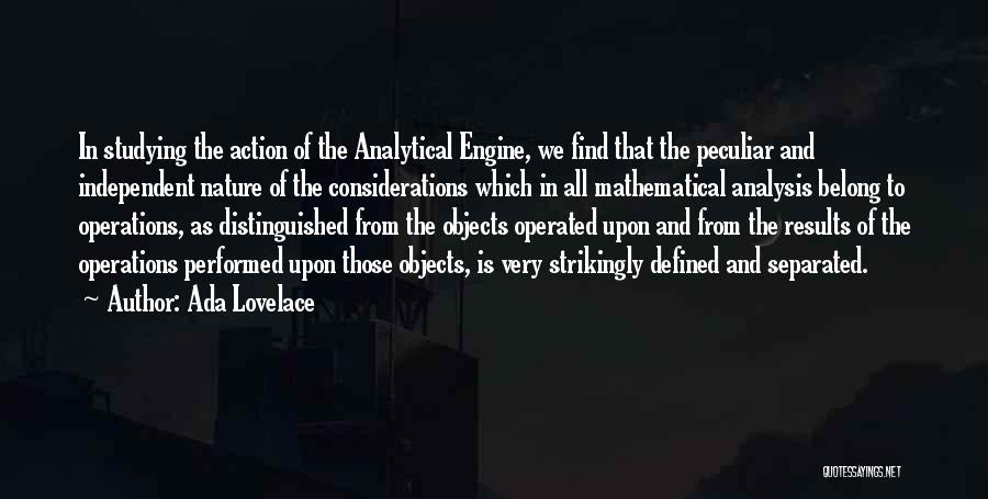 Ada Lovelace Quotes: In Studying The Action Of The Analytical Engine, We Find That The Peculiar And Independent Nature Of The Considerations Which