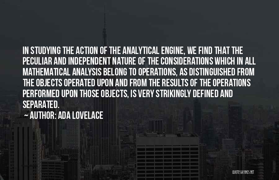 Ada Lovelace Quotes: In Studying The Action Of The Analytical Engine, We Find That The Peculiar And Independent Nature Of The Considerations Which