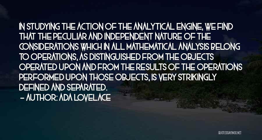 Ada Lovelace Quotes: In Studying The Action Of The Analytical Engine, We Find That The Peculiar And Independent Nature Of The Considerations Which