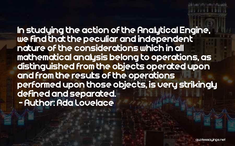 Ada Lovelace Quotes: In Studying The Action Of The Analytical Engine, We Find That The Peculiar And Independent Nature Of The Considerations Which