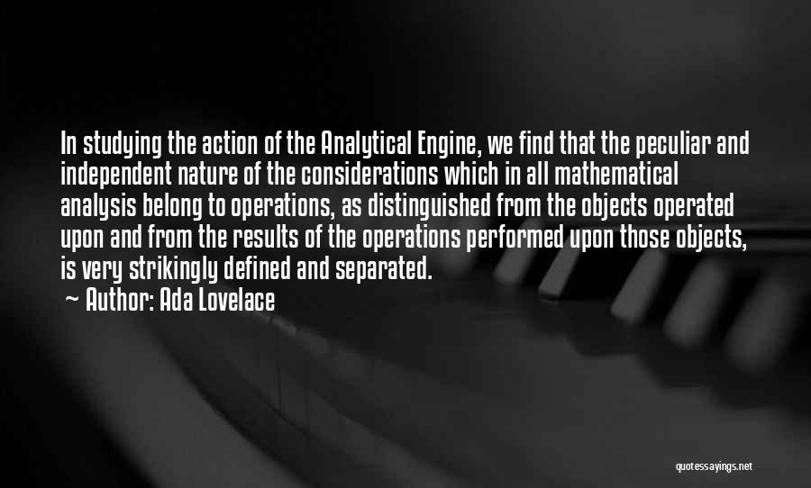 Ada Lovelace Quotes: In Studying The Action Of The Analytical Engine, We Find That The Peculiar And Independent Nature Of The Considerations Which