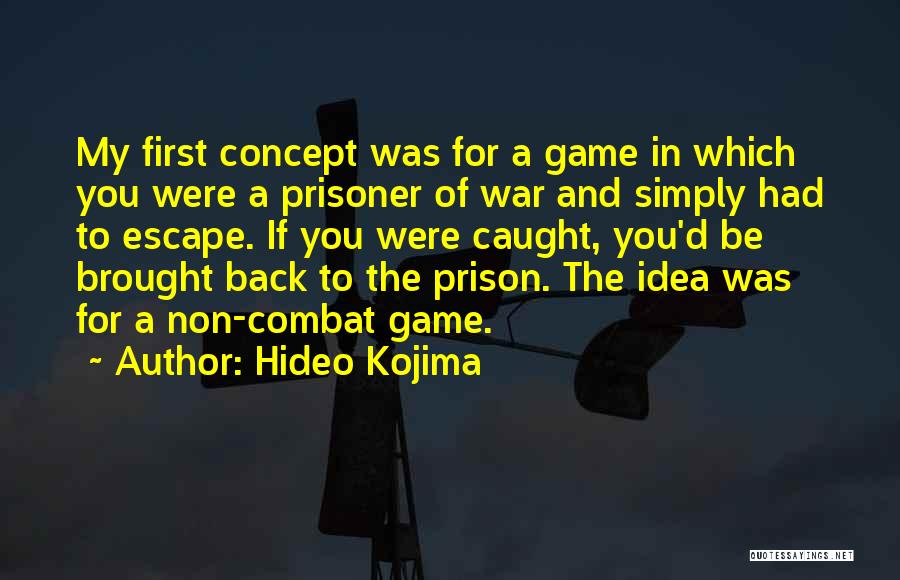 Hideo Kojima Quotes: My First Concept Was For A Game In Which You Were A Prisoner Of War And Simply Had To Escape.