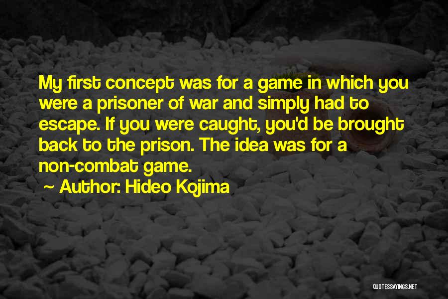 Hideo Kojima Quotes: My First Concept Was For A Game In Which You Were A Prisoner Of War And Simply Had To Escape.