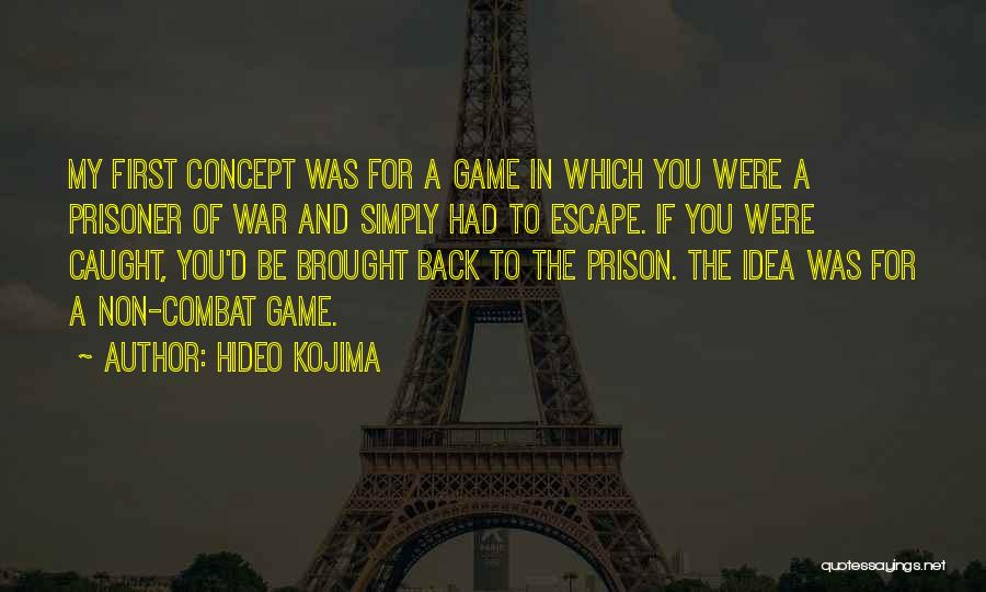 Hideo Kojima Quotes: My First Concept Was For A Game In Which You Were A Prisoner Of War And Simply Had To Escape.