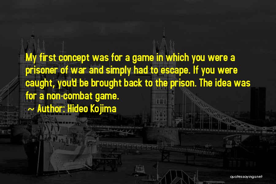 Hideo Kojima Quotes: My First Concept Was For A Game In Which You Were A Prisoner Of War And Simply Had To Escape.