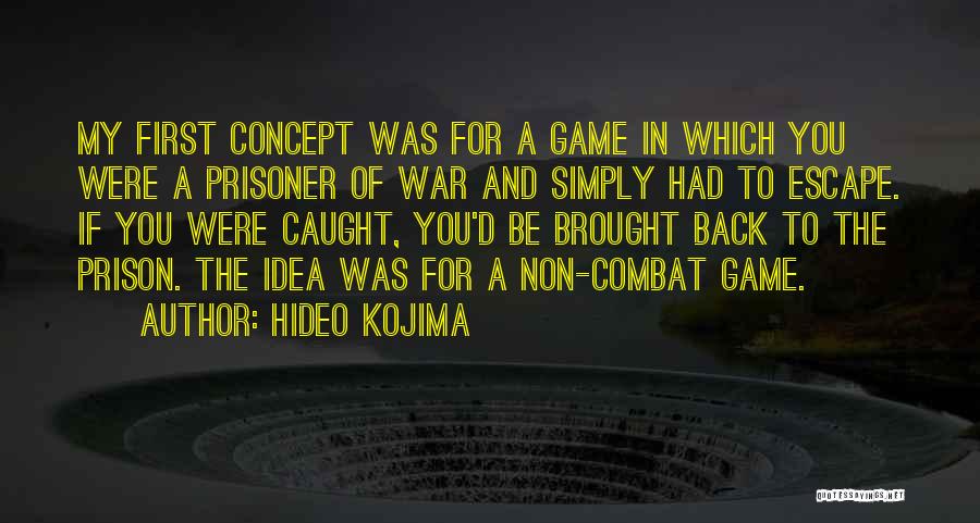 Hideo Kojima Quotes: My First Concept Was For A Game In Which You Were A Prisoner Of War And Simply Had To Escape.