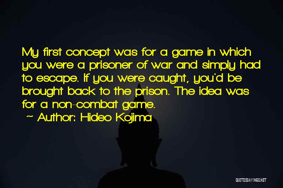 Hideo Kojima Quotes: My First Concept Was For A Game In Which You Were A Prisoner Of War And Simply Had To Escape.