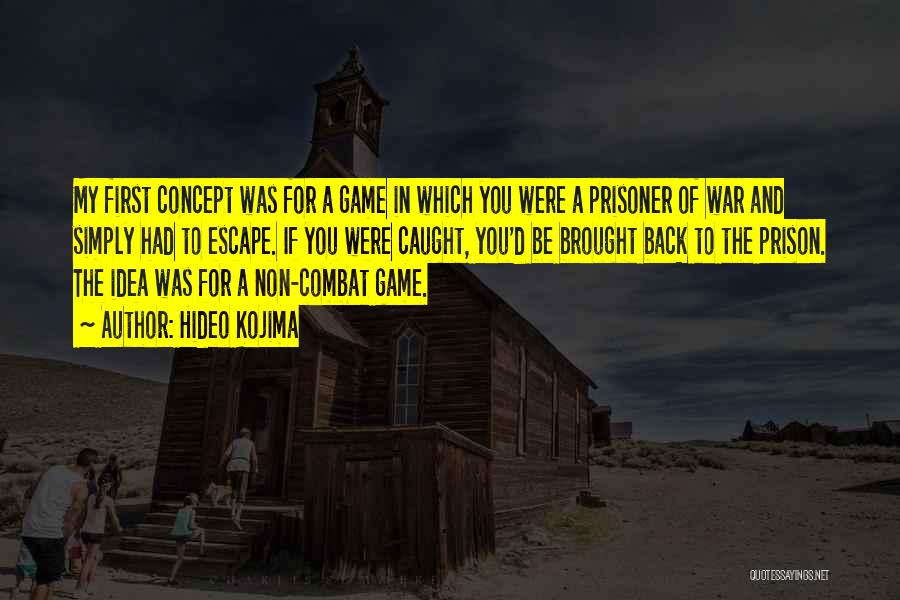 Hideo Kojima Quotes: My First Concept Was For A Game In Which You Were A Prisoner Of War And Simply Had To Escape.