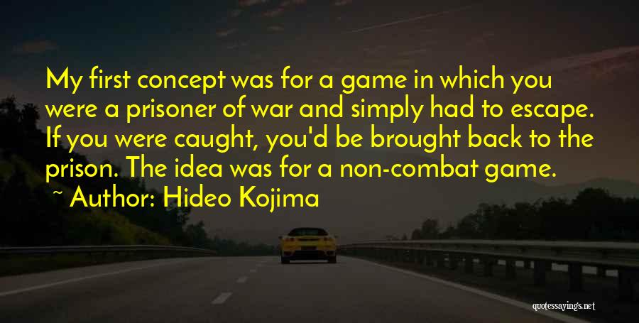 Hideo Kojima Quotes: My First Concept Was For A Game In Which You Were A Prisoner Of War And Simply Had To Escape.