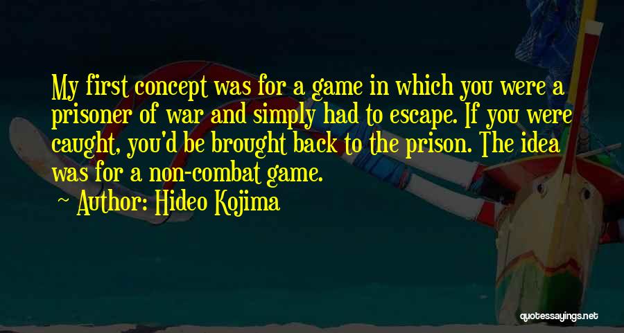 Hideo Kojima Quotes: My First Concept Was For A Game In Which You Were A Prisoner Of War And Simply Had To Escape.