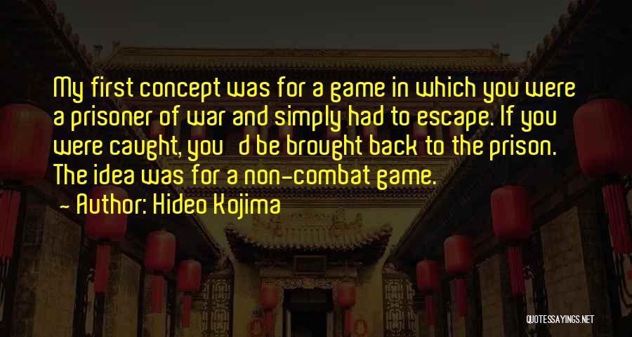 Hideo Kojima Quotes: My First Concept Was For A Game In Which You Were A Prisoner Of War And Simply Had To Escape.