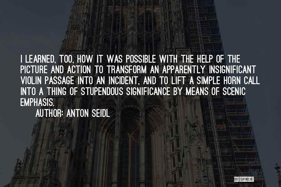 Anton Seidl Quotes: I Learned, Too, How It Was Possible With The Help Of The Picture And Action To Transform An Apparently Insignificant