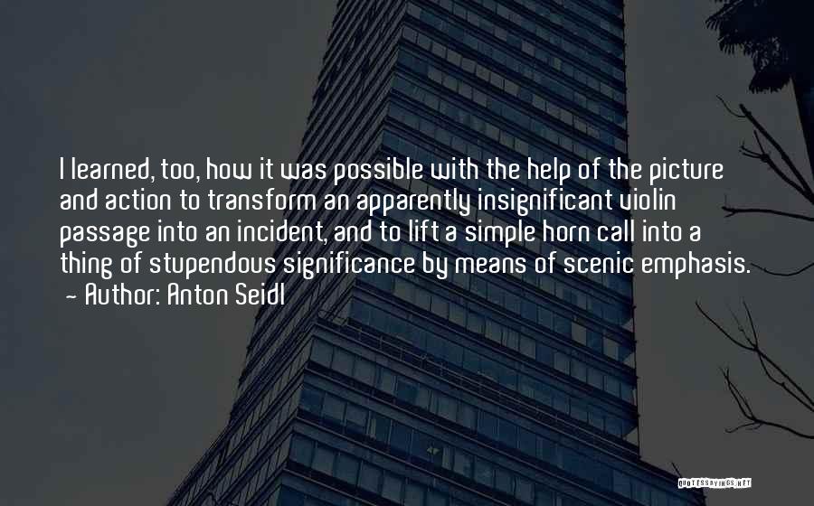 Anton Seidl Quotes: I Learned, Too, How It Was Possible With The Help Of The Picture And Action To Transform An Apparently Insignificant