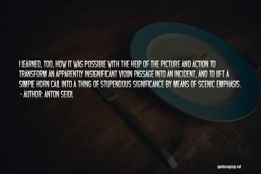 Anton Seidl Quotes: I Learned, Too, How It Was Possible With The Help Of The Picture And Action To Transform An Apparently Insignificant