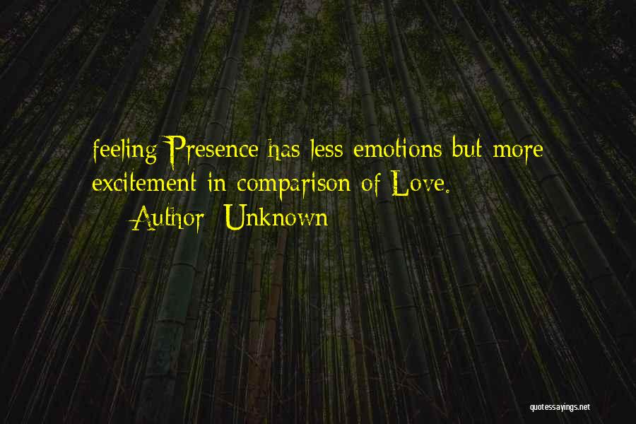 Unknown Quotes: Feeling Presence Has Less Emotions But More Excitement In Comparison Of Love.