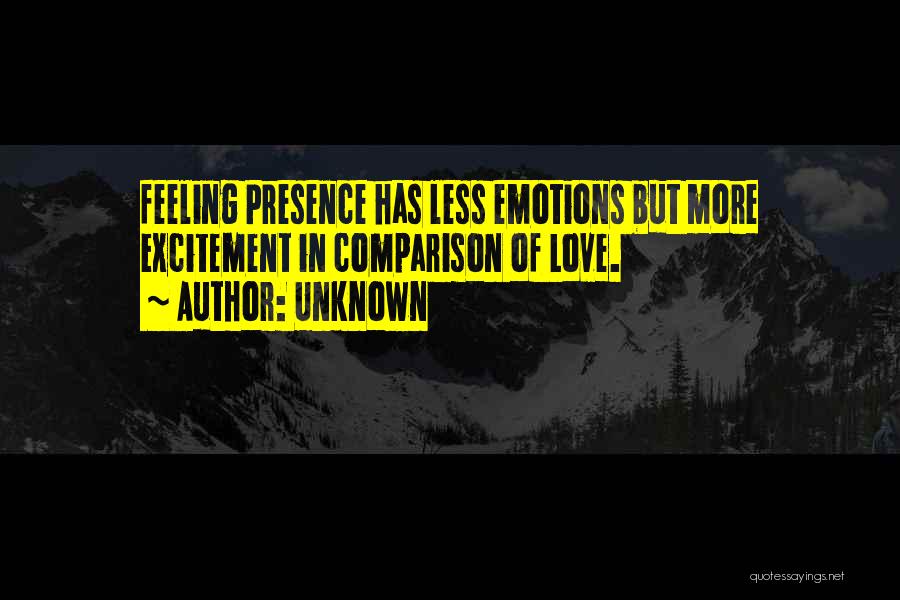 Unknown Quotes: Feeling Presence Has Less Emotions But More Excitement In Comparison Of Love.