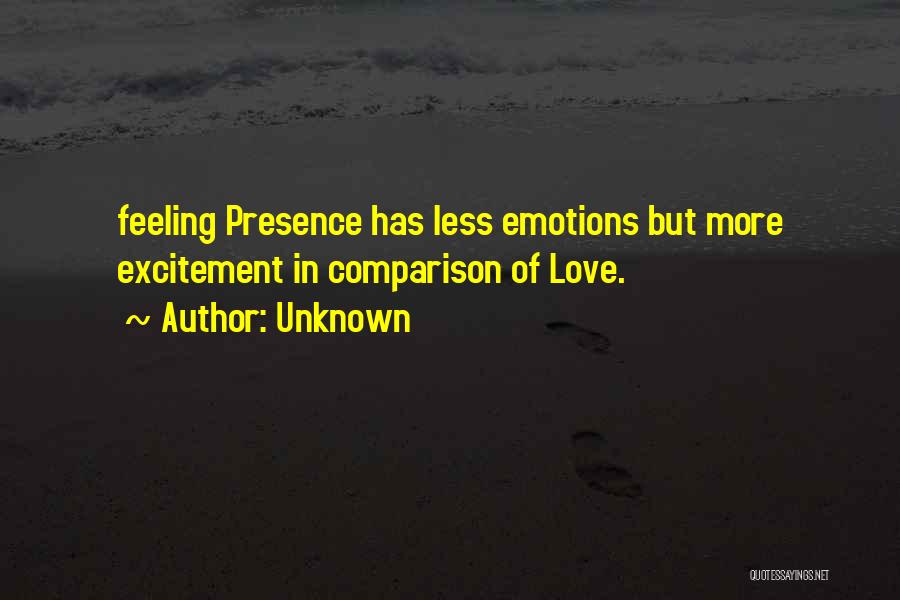 Unknown Quotes: Feeling Presence Has Less Emotions But More Excitement In Comparison Of Love.