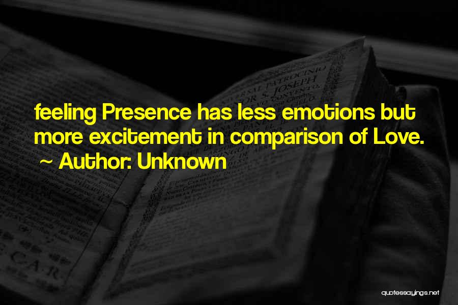 Unknown Quotes: Feeling Presence Has Less Emotions But More Excitement In Comparison Of Love.