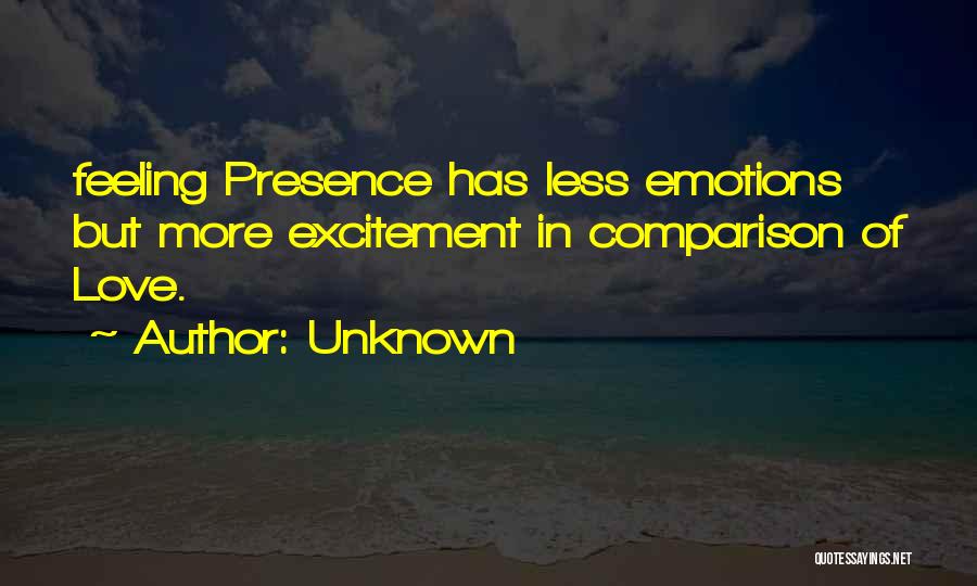 Unknown Quotes: Feeling Presence Has Less Emotions But More Excitement In Comparison Of Love.