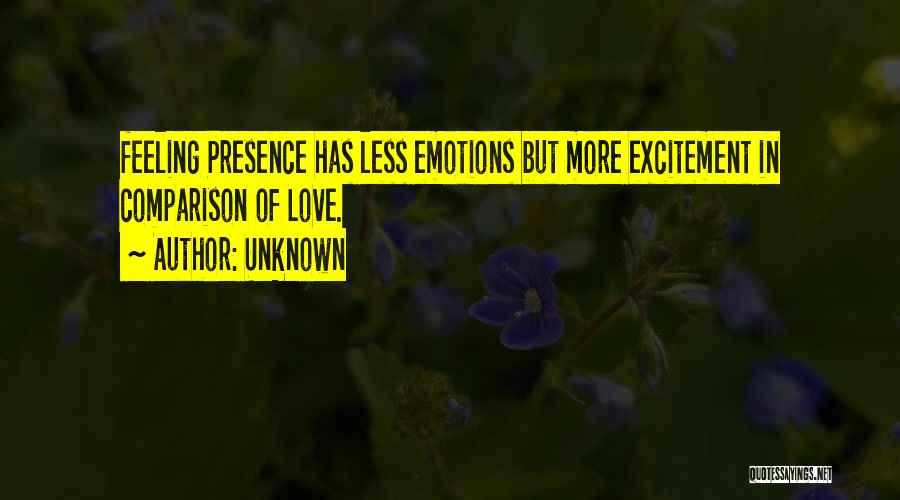 Unknown Quotes: Feeling Presence Has Less Emotions But More Excitement In Comparison Of Love.