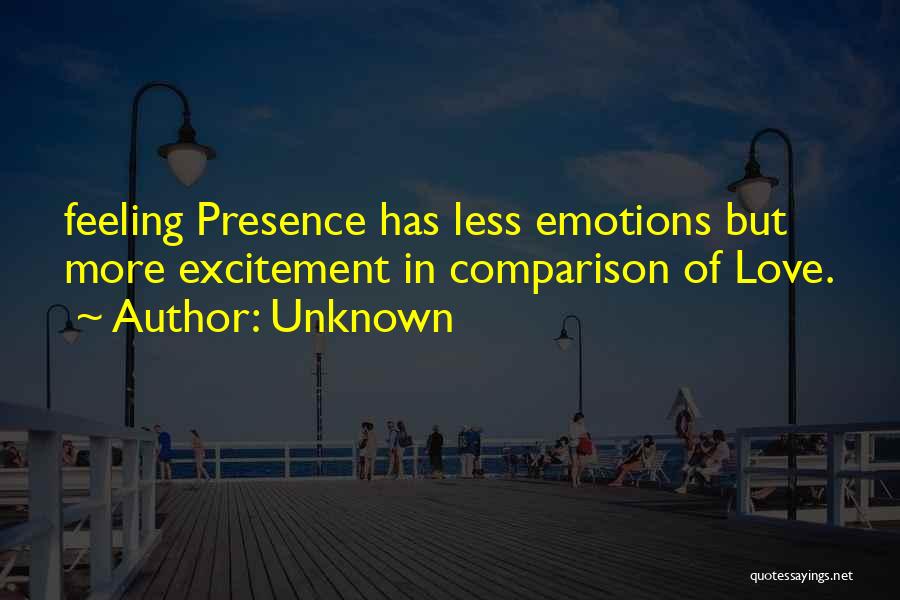 Unknown Quotes: Feeling Presence Has Less Emotions But More Excitement In Comparison Of Love.