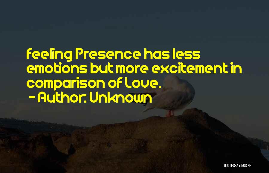 Unknown Quotes: Feeling Presence Has Less Emotions But More Excitement In Comparison Of Love.