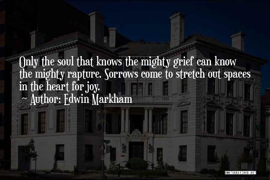 Edwin Markham Quotes: Only The Soul That Knows The Mighty Grief Can Know The Mighty Rapture. Sorrows Come To Stretch Out Spaces In