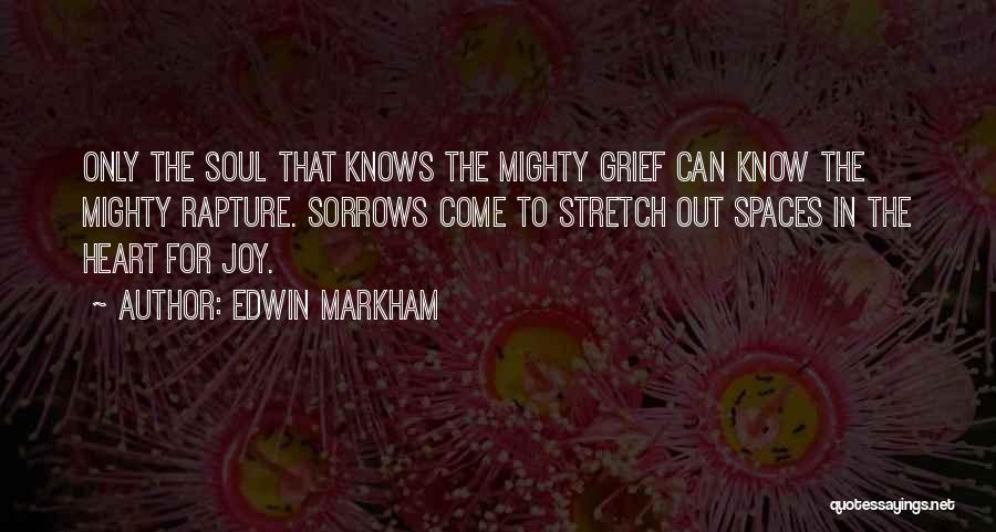 Edwin Markham Quotes: Only The Soul That Knows The Mighty Grief Can Know The Mighty Rapture. Sorrows Come To Stretch Out Spaces In