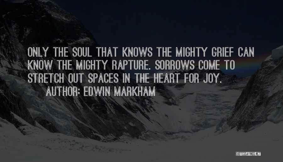 Edwin Markham Quotes: Only The Soul That Knows The Mighty Grief Can Know The Mighty Rapture. Sorrows Come To Stretch Out Spaces In