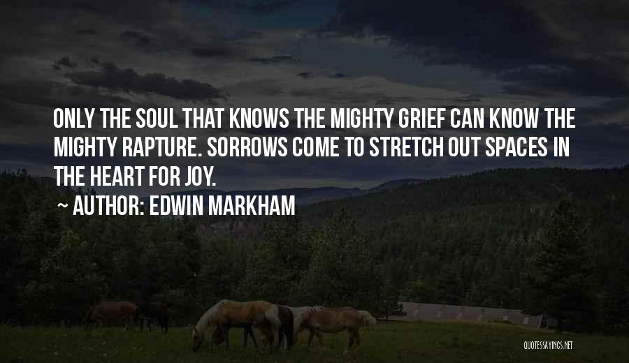 Edwin Markham Quotes: Only The Soul That Knows The Mighty Grief Can Know The Mighty Rapture. Sorrows Come To Stretch Out Spaces In