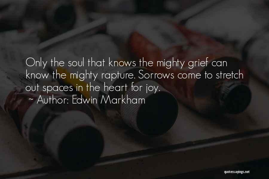 Edwin Markham Quotes: Only The Soul That Knows The Mighty Grief Can Know The Mighty Rapture. Sorrows Come To Stretch Out Spaces In