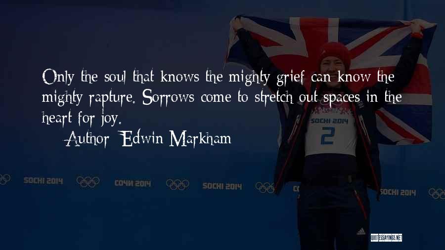 Edwin Markham Quotes: Only The Soul That Knows The Mighty Grief Can Know The Mighty Rapture. Sorrows Come To Stretch Out Spaces In