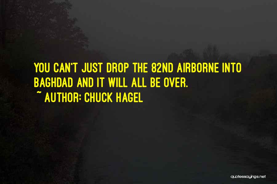 Chuck Hagel Quotes: You Can't Just Drop The 82nd Airborne Into Baghdad And It Will All Be Over.