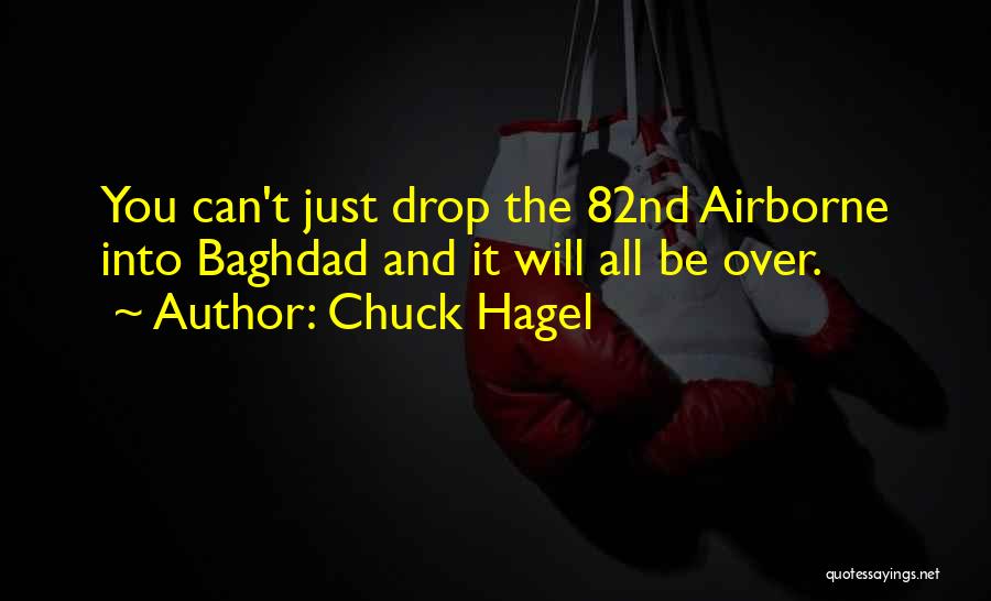 Chuck Hagel Quotes: You Can't Just Drop The 82nd Airborne Into Baghdad And It Will All Be Over.