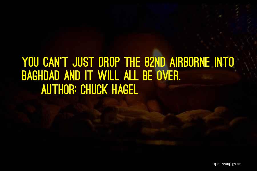 Chuck Hagel Quotes: You Can't Just Drop The 82nd Airborne Into Baghdad And It Will All Be Over.