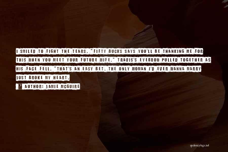 Jamie McGuire Quotes: I Smiled To Fight The Tears. Fifty Bucks Says You'll Be Thanking Me For This When You Meet Your Future
