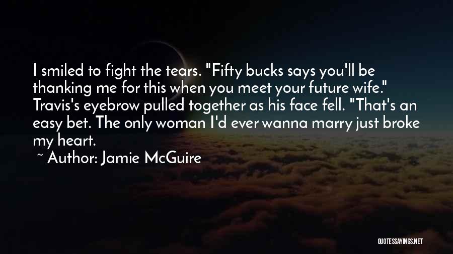 Jamie McGuire Quotes: I Smiled To Fight The Tears. Fifty Bucks Says You'll Be Thanking Me For This When You Meet Your Future