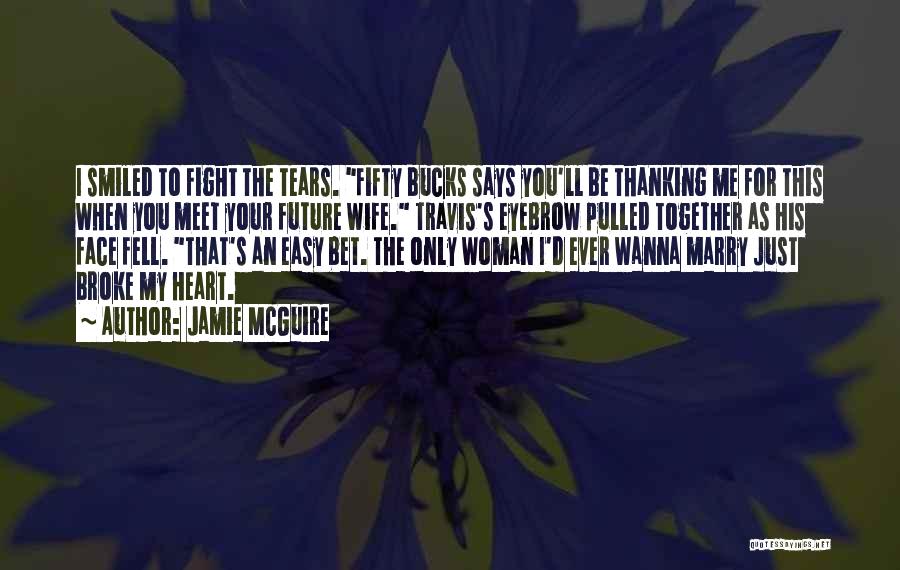 Jamie McGuire Quotes: I Smiled To Fight The Tears. Fifty Bucks Says You'll Be Thanking Me For This When You Meet Your Future