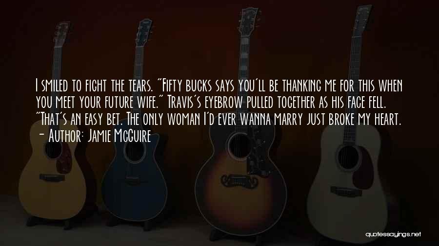 Jamie McGuire Quotes: I Smiled To Fight The Tears. Fifty Bucks Says You'll Be Thanking Me For This When You Meet Your Future