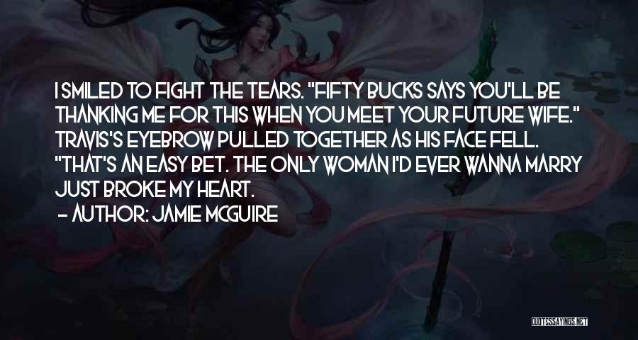 Jamie McGuire Quotes: I Smiled To Fight The Tears. Fifty Bucks Says You'll Be Thanking Me For This When You Meet Your Future