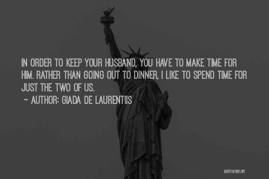 Giada De Laurentiis Quotes: In Order To Keep Your Husband, You Have To Make Time For Him. Rather Than Going Out To Dinner, I