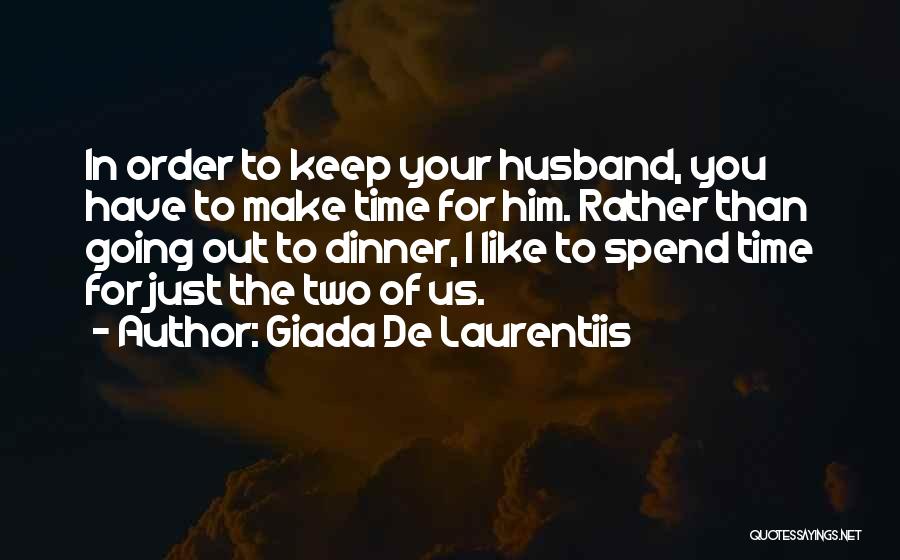 Giada De Laurentiis Quotes: In Order To Keep Your Husband, You Have To Make Time For Him. Rather Than Going Out To Dinner, I