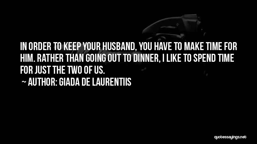 Giada De Laurentiis Quotes: In Order To Keep Your Husband, You Have To Make Time For Him. Rather Than Going Out To Dinner, I
