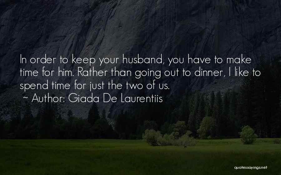 Giada De Laurentiis Quotes: In Order To Keep Your Husband, You Have To Make Time For Him. Rather Than Going Out To Dinner, I