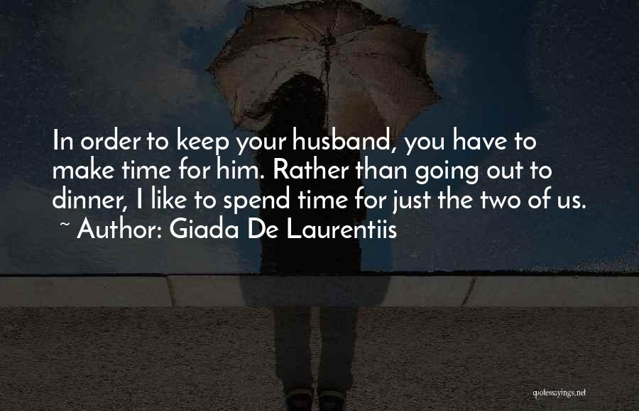 Giada De Laurentiis Quotes: In Order To Keep Your Husband, You Have To Make Time For Him. Rather Than Going Out To Dinner, I