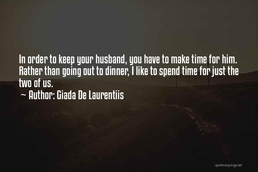 Giada De Laurentiis Quotes: In Order To Keep Your Husband, You Have To Make Time For Him. Rather Than Going Out To Dinner, I