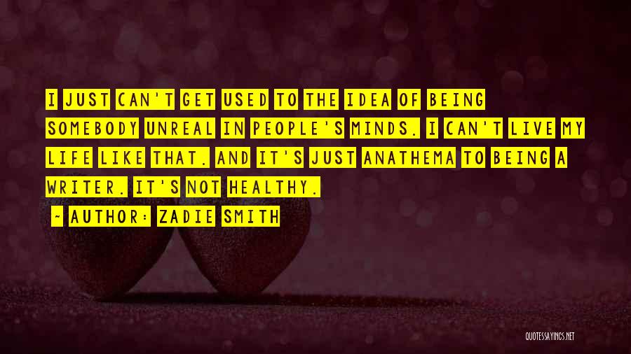 Zadie Smith Quotes: I Just Can't Get Used To The Idea Of Being Somebody Unreal In People's Minds. I Can't Live My Life